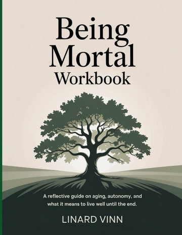 Being Mortal Workbook: A Reflective Guide on Aging, Autonomy, and What It Means to Live Well Until the End