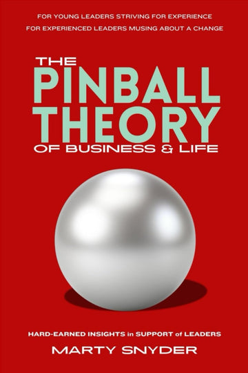 THE PINBALL THEORY OF BUSINESS & LIFE: HARD-EARNED INSIGHTS IN SUPPORT OF LEADERS