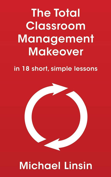 The Total Classroom Management Makeover: in 18 short, simple lessons