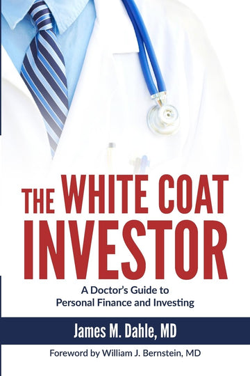 The White Coat Investor: A Doctor's Guide to Personal Finance and Investing (The White Coat Investor Series)