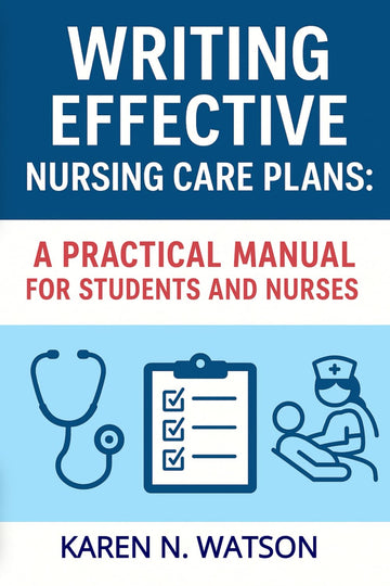 Writing Effective Nursing Care Plans: A Practical Manual For Students And Nurses