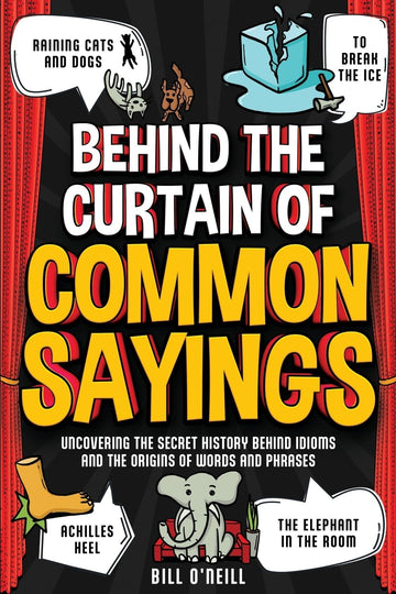 Behind the Curtain of Common Sayings: Uncovering the Secret History Behind Idioms, Origins of Words and Phrases