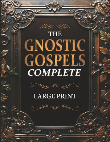 The Gnostic Gospels Complete [LARGE PRINT]: The MASTER COLLECTION of Rejected Texts.