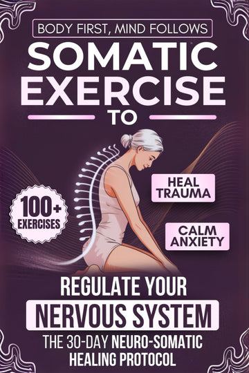 Body First, Mind Follows: 100+ Somatic Exercises to Heal Trauma, Calm Anxiety & Regulate Your Nervous System