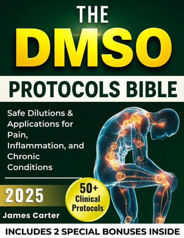 THE DMSO PROTOCOLS BIBLE: 50+ Clinical Protocols, Safe Dilutions & Applications for Pain, Inflammation, and Chronic Conditions