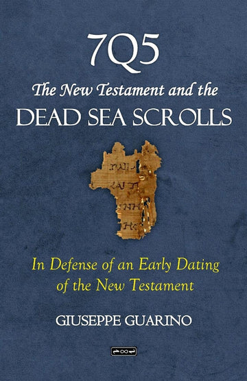 7Q5 The New Testament and the Dead Sea Scrolls: In Defense of an Early Dating of the New Testament