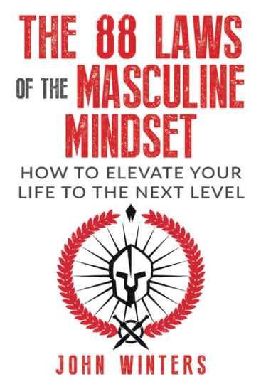 The 88 Laws Of The Masculine Mindset: How To Elevate Your Life To The Next Level (Books for Men Self Help)