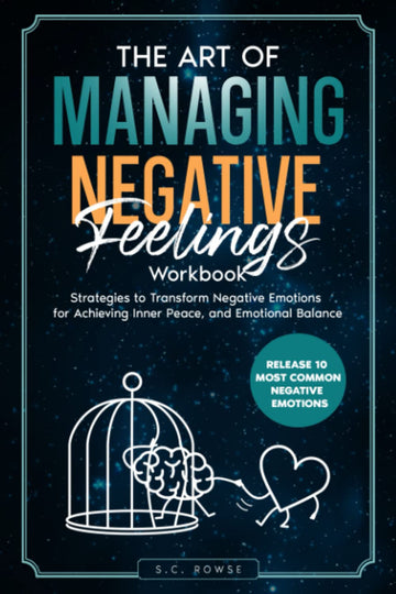 The Art of Managing Negative Feelings Workbook: Strategies to Transform Negative Emotions, Achieve Inner Peace and Emotional Balance. Overc