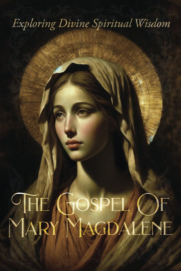 The Gospel Of Mary Magdalene: Exploring Divine Spiritual Wisdom