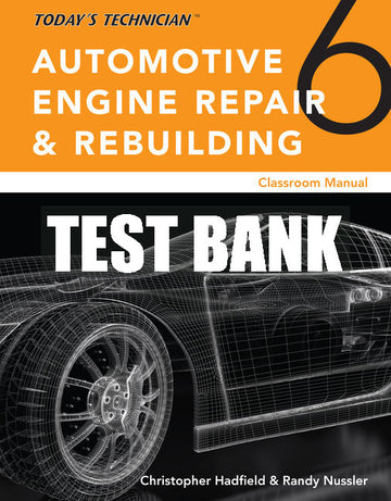 Test Bank Today’s Technician: Automotive Engine Repair & Rebuilding, Classroom Manual and Shop Manual